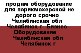 продам оборудование для парикмахерской не дорого срочно - Челябинская обл., Челябинск г. Бизнес » Оборудование   . Челябинская обл.,Челябинск г.